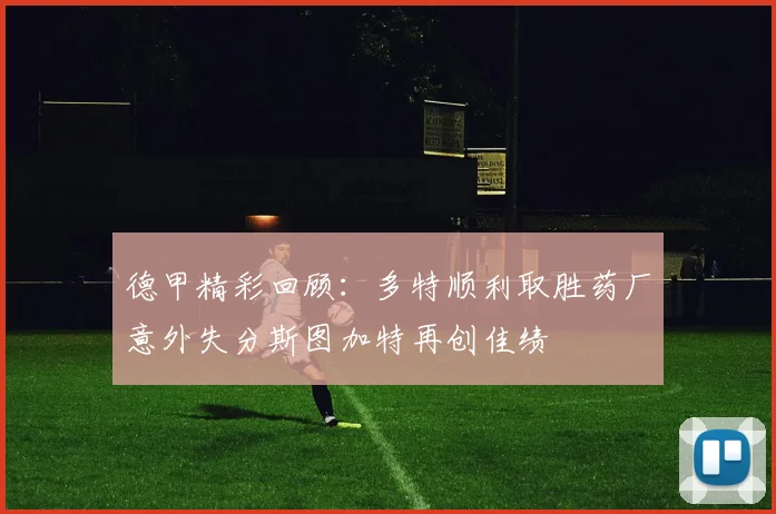 德甲精彩回顾：多特顺利取胜药厂意外失分斯图加特再创佳绩