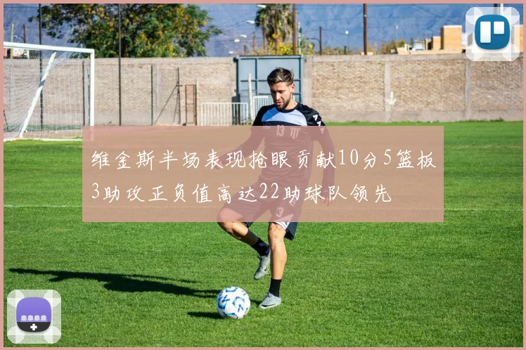维金斯半场表现抢眼贡献10分5篮板3助攻正负值高达22助球队领先