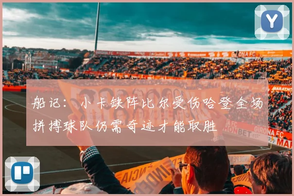 船记：小卡缺阵比尔受伤哈登全场拼搏球队仍需奇迹才能取胜