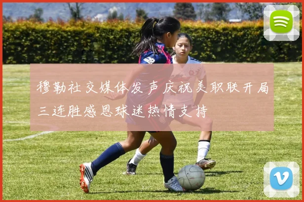 穆勒社交媒体发声庆祝美职联开局三连胜感恩球迷热情支持