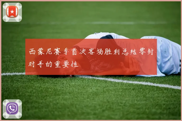 西蒙尼赛季首次客场胜利总结零封对手的重要性