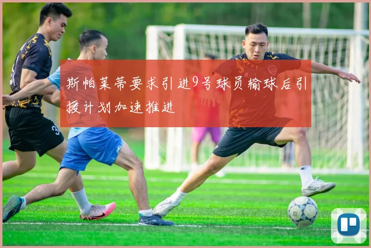 斯帕莱蒂要求引进9号球员输球后引援计划加速推进