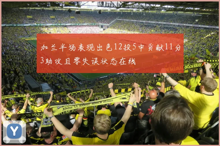 加兰半场表现出色12投5中贡献11分3助攻且零失误状态在线