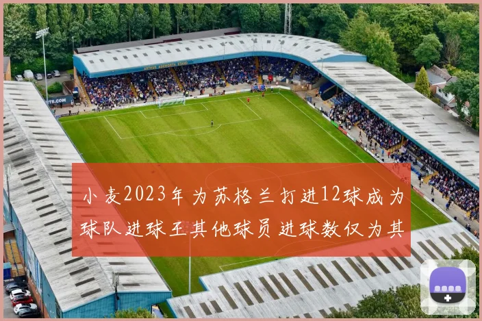 小麦2023年为苏格兰打进12球成为球队进球王其他球员进球数仅为其一半