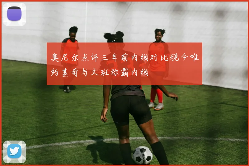 奥尼尔点评三年前内线对比现今唯约基奇与文班称霸内线