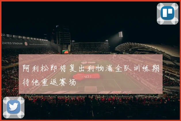 阿利松即将复出利物浦全队训练期待他重返赛场